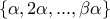 \displaystyle{\{\alpha,2\alpha,...,\beta\alpha\}}