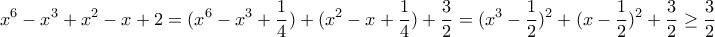 \displaystyle{x^{6}-x^{3}+x^{2}-x+2=(x^6-x^3+\dfrac{1}{4})+(x^2-x+\dfrac{1}{4})+\dfrac{3}{2}=(x^3-\dfrac{1}{2})^2+(x-\dfrac{1}{2})^2+\dfrac{3}{2}\geq \dfrac{3}{2}} \displaystyle{x^{6}-x^{3}+x^{2}-x+2=(x^6-x^3+\dfrac{1}{4})+(x^2-x+\dfrac{1}{4})+\dfrac{3}{2}=(x^3-\dfrac{1}{2})^2+(x-\dfrac{1}{2})^2+\dfrac{3}{2}\geq \dfrac{3}{2}}