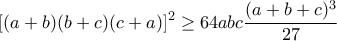 \displaystyle[(a+b)(b+c)(c+a)]^2\geq64{abc\frac{(a+b+c)^3}{27}}
