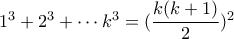 1^3+2^3+ \cdots k^3 = (\dfrac{k(k+1)}{2})^2