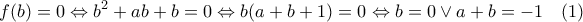\displaystyle{ f(b)=0 \Leftrightarrow b^2+ab+b=0 \Leftrightarrow b(a+b+1)=0 \Leftrightarrow b=0 \vee a+b=-1 \quad (1) }