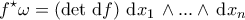 \displaystyle{f^{\star}\omega=\left(\det\,\mathrm{d}f\right)\,\mathrm{d}x_1\,\land...\land\,\mathrm{d}x_{n}}