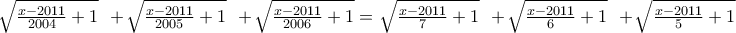 \sqrt{\frac{x-2011}{2004}+1}~~+\sqrt{\frac{x-2011}{2005}+1}~~+\sqrt{\frac{x-2011}{2006}+1}=\sqrt{\frac{x-2011}{7}+1}~~+\sqrt{\frac{x-2011}{6}+1}~~+\sqrt{\frac{x-2011}{5}+1}