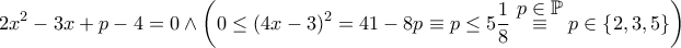 \displaystyle  2x^2-3x+p-4=0\wedge \left(0\leq (4x-3)^2 = 41-8p\equiv p\leq 5\frac{1}{8} \overset{ \displaystyle{p\in\mathbb P} } \equiv p\in \left\{ 2,3,5 \right\}\right)