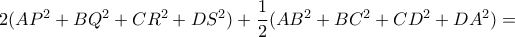 2(AP^2+BQ^2+CR^2+DS^2)+ \dfrac {1}{2} (AB^2+BC^2+CD^2+DA^2)= 2(AP^2+BQ^2+CR^2+DS^2)+ \dfrac {1}{2} (AB^2+BC^2+CD^2+DA^2)=
