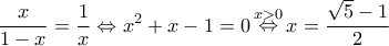 \displaystyle{\frac{x}{{1 - x}} = \frac{1}{x} \Leftrightarrow {x^2} + x - 1 = 0\mathop \Leftrightarrow \limits^{x > 0} x = \frac{{\sqrt 5 - 1}}{2}} \displaystyle{\frac{x}{{1 - x}} = \frac{1}{x} \Leftrightarrow {x^2} + x - 1 = 0\mathop \Leftrightarrow \limits^{x > 0} x = \frac{{\sqrt 5 - 1}}{2}}