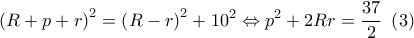 \displaystyle{{\left( {R + p + r} \right)^2} = {\left( {R - r} \right)^2} + {10^2} \Leftrightarrow {p^2} + 2Rr = \frac{{37}}{2}\,\,\left( 3 \right)}