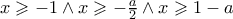 x\geqslant -1\wedge x\geqslant -\frac{a}{2}\wedge x\geqslant 1-a