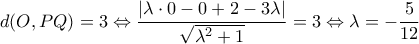 \displaystyle{ d(O,PQ)=3 \Leftrightarrow \frac{|\lambda \cdot 0 -0+2-3\lambda|}{\sqrt{\lambda^2+1}}=3\Leftrightarrow \lambda=-\frac{5}{12}}