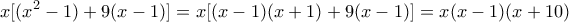 \displaystyle{x[(x^2 -1)+9(x-1)]=x[(x-1)(x+1)+9(x-1)]=x(x-1)(x+10)}