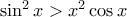 \sin ^2x > x^2 \cos x}
