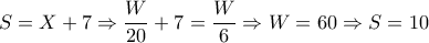 S=X+7 \Rightarrow \dfrac{W}{20} +7= \dfrac{W}{6} \Rightarrow W=60 \Rightarrow S=10 S=X+7 \Rightarrow \dfrac{W}{20} +7= \dfrac{W}{6} \Rightarrow W=60 \Rightarrow S=10