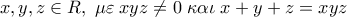x,y,z \in {\Cal R},\;{{\mu \varepsilon }}\;xyz \ne 0\;{{\kappa \alpha \iota }}\;x + y + z = xyz