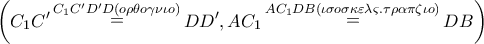 \displaystyle{
\left( {C_1 C{'}\mathop = \limits^{C_1 C{'}D{'}D(o\rho \theta o\gamma \nu \iota o)} DD{'},AC_1 \mathop = \limits^{AC_1 DB(\iota \sigma o\sigma \kappa \varepsilon \lambda \varsigma .\tau \rho \alpha \pi \zeta \iota o)} DB} \right)
} \displaystyle{
\left( {C_1 C{'}\mathop = \limits^{C_1 C{'}D{'}D(o\rho \theta o\gamma \nu \iota o)} DD{'},AC_1 \mathop = \limits^{AC_1 DB(\iota \sigma o\sigma \kappa \varepsilon \lambda \varsigma .\tau \rho \alpha \pi \zeta \iota o)} DB} \right)
}