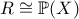 \displaystyle{R\cong \mathbb{P}(X)}