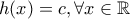 \displaystyle{h(x)=c, \forall x \in \mathbb{R}}