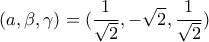 \displaystyle{ 
(a,\beta ,\gamma ) = (\frac{1}{{\sqrt 2 }}, - \sqrt 2 ,\frac{1}{{\sqrt 2 }}) 
}