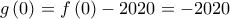 \displaystyle{g\left( 0 \right) = f\left( 0 \right) - 2020 = - 2020} \displaystyle{g\left( 0 \right) = f\left( 0 \right) - 2020 = - 2020}