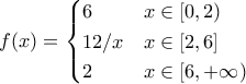 \displaystyle{ f(x) = \begin{cases} 6 & x \in [0,2) \\ 12/x & x \in [2,6] \\ 2 & x \in [6,+\infty) \end{cases}}