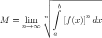 \displaystyle{ 
M = \mathop {\lim }\limits_{n \to \infty } \sqrt[n]{{\int\limits_a^b {\left[ {f(x)} \right]^n dx} }} 
}