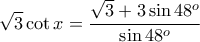 \displaystyle{\sqrt{3}\cot x=\frac{\sqrt{3}+3\sin 48^o}{\sin 48^o}} \displaystyle{\sqrt{3}\cot x=\frac{\sqrt{3}+3\sin 48^o}{\sin 48^o}}