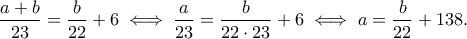\displaystyle{ \frac{a+b}{23} = \frac{b}{22} + 6 \iff \frac{a}{23} = \frac{b}{22 \cdot 23}+6 \iff a = \frac{b}{22}+138.}