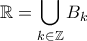 \displaystyle{ \mathbb{R} = \bigcup_{k \in \mathbb{Z}} B_k}