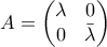 A=\begin{pmatrix} \lambda &0 \\ 0 & \bar{\lambda} \end{pmatrix} A=\begin{pmatrix} \lambda &0 \\ 0 & \bar{\lambda} \end{pmatrix}
