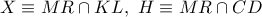 \displaystyle{X \equiv MR \cap KL,\ H\equiv MR \cap CD}