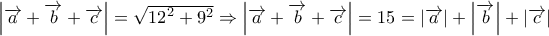 \left| {\overrightarrow a  + \overrightarrow b  + \overrightarrow c } \right| = \sqrt {{{12}^2} + {9^2}}  \Rightarrow \left| {\overrightarrow a  + \overrightarrow b  + \overrightarrow c } \right| = 15=\left| {\overrightarrow a } \right| + \left| {\overrightarrow b } \right| + \left| {\overrightarrow c } \right| 