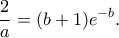 \displaystyle{\frac{2}{a}=(b+1)e^{-b}.}