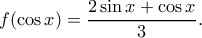 \displaystyle{f(\cos x)=\frac{2\sin x+\cos x}{3}.} \displaystyle{f(\cos x)=\frac{2\sin x+\cos x}{3}.}
