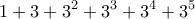 \displaystyle{1+3+3^2 +3^3 +3^4 +3^5}