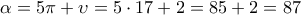\displaystyle{\alpha =5 \pi + \upsilon=5 \cdot 17+2=85+2=87}