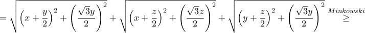 \displaystyle{=\sqrt{\left(x+\frac{y}{2} \right )^2+\left(\frac{\sqrt{3}y}{2}\right)^2}+\sqrt{\left(x+\frac{z}{2} \right )^2+\left(\frac{\sqrt{3}z}{2}\right)^2}+\sqrt{\left(y+\frac{z}{2} \right )^2+\left(\frac{\sqrt{3}y}{2}\right)^2}\stackrel{Minkowski}{\geq}} \displaystyle{=\sqrt{\left(x+\frac{y}{2} \right )^2+\left(\frac{\sqrt{3}y}{2}\right)^2}+\sqrt{\left(x+\frac{z}{2} \right )^2+\left(\frac{\sqrt{3}z}{2}\right)^2}+\sqrt{\left(y+\frac{z}{2} \right )^2+\left(\frac{\sqrt{3}y}{2}\right)^2}\stackrel{Minkowski}{\geq}}
