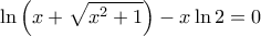 \displaystyle \ln \left( {x + \sqrt {{x^2} + 1} } \right) - x\ln 2 = 0