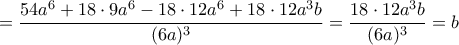 = \dfrac{54a^6+18\cdot 9a^6- 18\cdot 12a^6+18\cdot 12a^3b}{(6a)^3}= \dfrac{18\cdot 12a^3b}{(6a)^3}= b = \dfrac{54a^6+18\cdot 9a^6- 18\cdot 12a^6+18\cdot 12a^3b}{(6a)^3}= \dfrac{18\cdot 12a^3b}{(6a)^3}= b