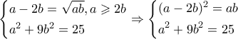 \displaystyle \left\{ \begin{gathered} 
  a - 2b = \sqrt {ab} ,a \geqslant 2b \hfill \\ 
  {a^2} + 9{b^2} = 25 \hfill \\  
\end{gathered}  \right. \Rightarrow \left\{ \begin{gathered} 
  {(a - 2b)^2} = ab \hfill \\ 
  {a^2} + 9{b^2} = 25 \hfill \\  
\end{gathered}  \right.