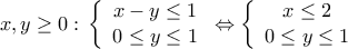 \displaystyle{
x,y \ge 0:\,\left\{ {\begin{array}{*{20}c}
{x - y \le 1} \\
{0 \le y \le 1} \\
\end{array}} \right. \Leftrightarrow \left\{ {\begin{array}{*{20}c}
{x \le 2} \\
{0 \le y \le 1} \\
\end{array}} \right.
} \displaystyle{
x,y \ge 0:\,\left\{ {\begin{array}{*{20}c}
{x - y \le 1} \\
{0 \le y \le 1} \\
\end{array}} \right. \Leftrightarrow \left\{ {\begin{array}{*{20}c}
{x \le 2} \\
{0 \le y \le 1} \\
\end{array}} \right.
}