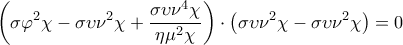 \displaystyle{\left( \sigma {{\varphi }^{2}}\chi -\sigma \upsilon {{\nu }^{2}}\chi +\frac{\sigma \upsilon {{\nu }^{4}}\chi }{\eta {{\mu }^{2}}\chi } \right)\cdot \left( \sigma \upsilon {{\nu }^{2}}\chi -\sigma \upsilon {{\nu }^{2}}\chi  \right)=0}