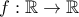 \displaystyle{f:\mathbb R\to \mathbb R}
