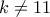 k \neq 11