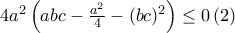 4a^2\left( abc-\frac{a^2}{4}-(bc)^2\right) \leq 0 \, (2) 4a^2\left( abc-\frac{a^2}{4}-(bc)^2\right) \leq 0 \, (2)