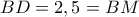 BD=2,5=BM