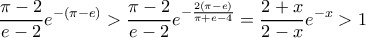 \displaystyle{ \dfrac {\pi -2}{e-2}e^{-(\pi -e) } >  \dfrac {\pi -2}{e-2}e^{-\frac {2(\pi -e)}{\pi +e-4} } = \dfrac {2+x}{2-x}e^{-x} > 1}