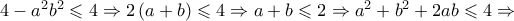 4 - {a^2}{b^2} \leqslant 4 \Rightarrow 2\left( {a + b} \right) \leqslant 4 \Rightarrow a + b \leqslant 2 \Rightarrow {a^2} + {b^2} + 2ab \leqslant 4 \Rightarrow 4 - {a^2}{b^2} \leqslant 4 \Rightarrow 2\left( {a + b} \right) \leqslant 4 \Rightarrow a + b \leqslant 2 \Rightarrow {a^2} + {b^2} + 2ab \leqslant 4 \Rightarrow