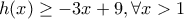 h(x)\geq -3x+9 ,
\displaystyle{
\forall
}
x>1 h(x)\geq -3x+9 ,
\displaystyle{
\forall
}
x>1