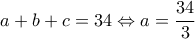 a+b+c=34 \Leftrightarrow a=\dfrac{34}{3}