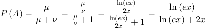 \displaystyle{P\left( A \right) = \frac{\mu }{{\mu  + \nu }} = \frac{{\frac{\mu }{\nu }}}{{\frac{\mu }{\nu } + 1}} = \frac{{\frac{{\ln \left( {ex} \right)}}{{2x}}}}{{\frac{{\ln \left( {ex} \right)}}{{2x}} + 1}} = \frac{{\ln \left( {ex} \right)}}{{\ln \left( {ex} \right) + 2x}}}