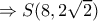 \Rightarrow S(8,2\sqrt{2}) \Rightarrow S(8,2\sqrt{2})